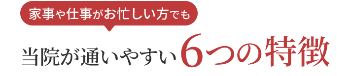 家事や仕事がお忙しい方でも当院が通いやすい6つの特徴