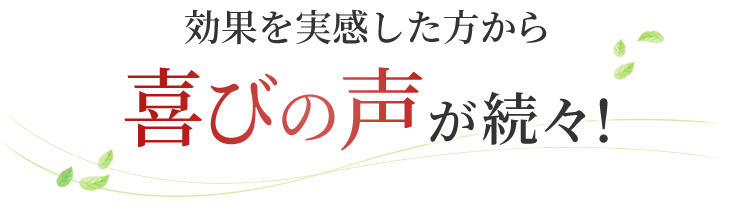 効果を実感した方から喜びの声が続々！